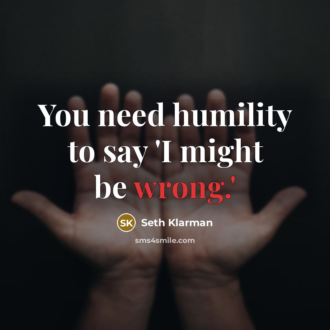 “You need humility to say 'I might be wrong.'…” quote by Seth Klarman