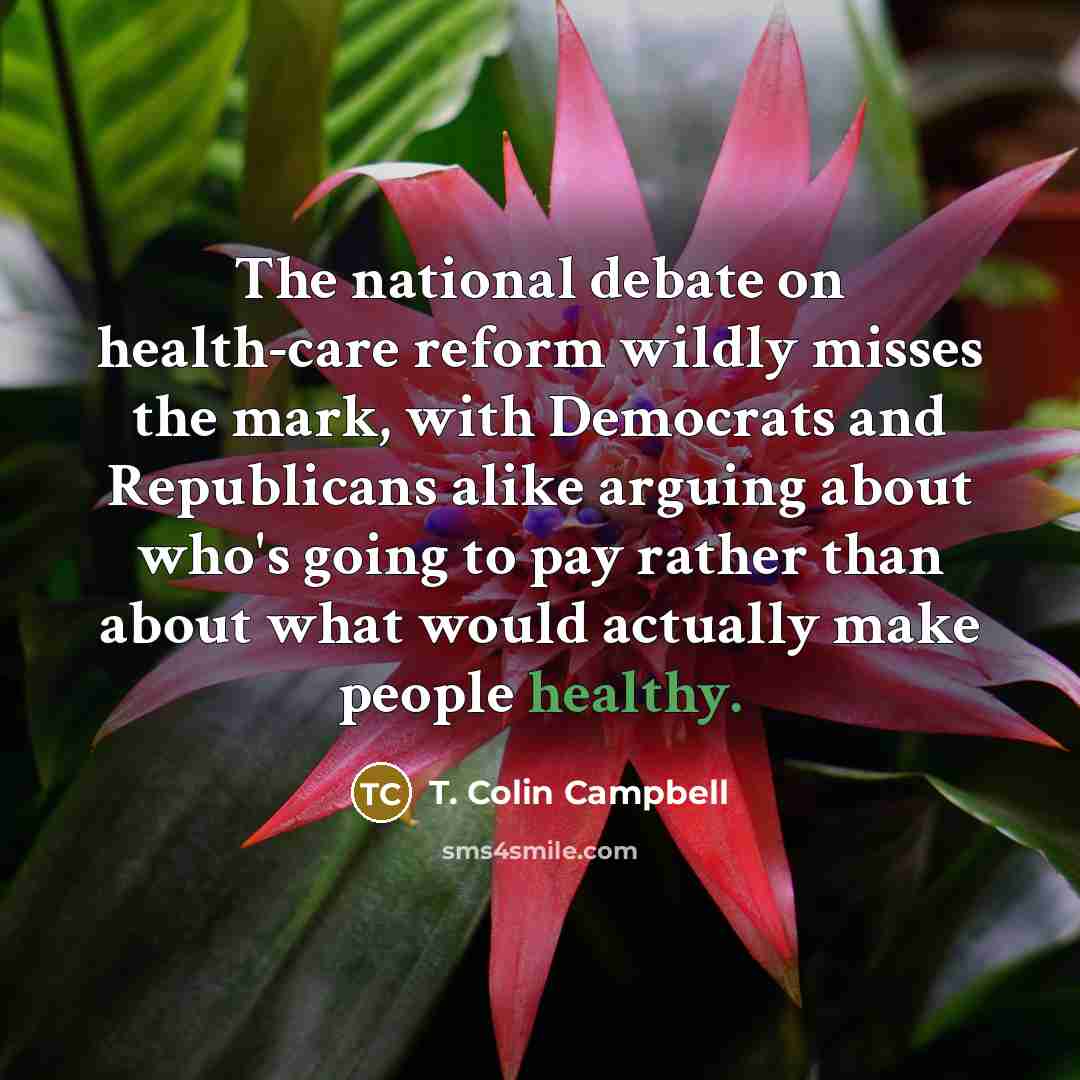 “The national debate on health-care reform wildly misses the mark,…” quote by T. Colin Campbell