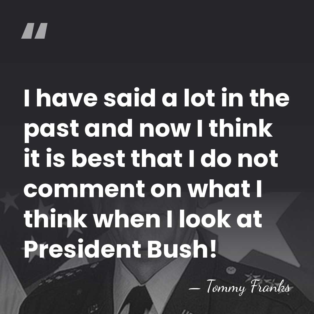 I have said a lot in the past and now I think&hellip; - Tommy Franks