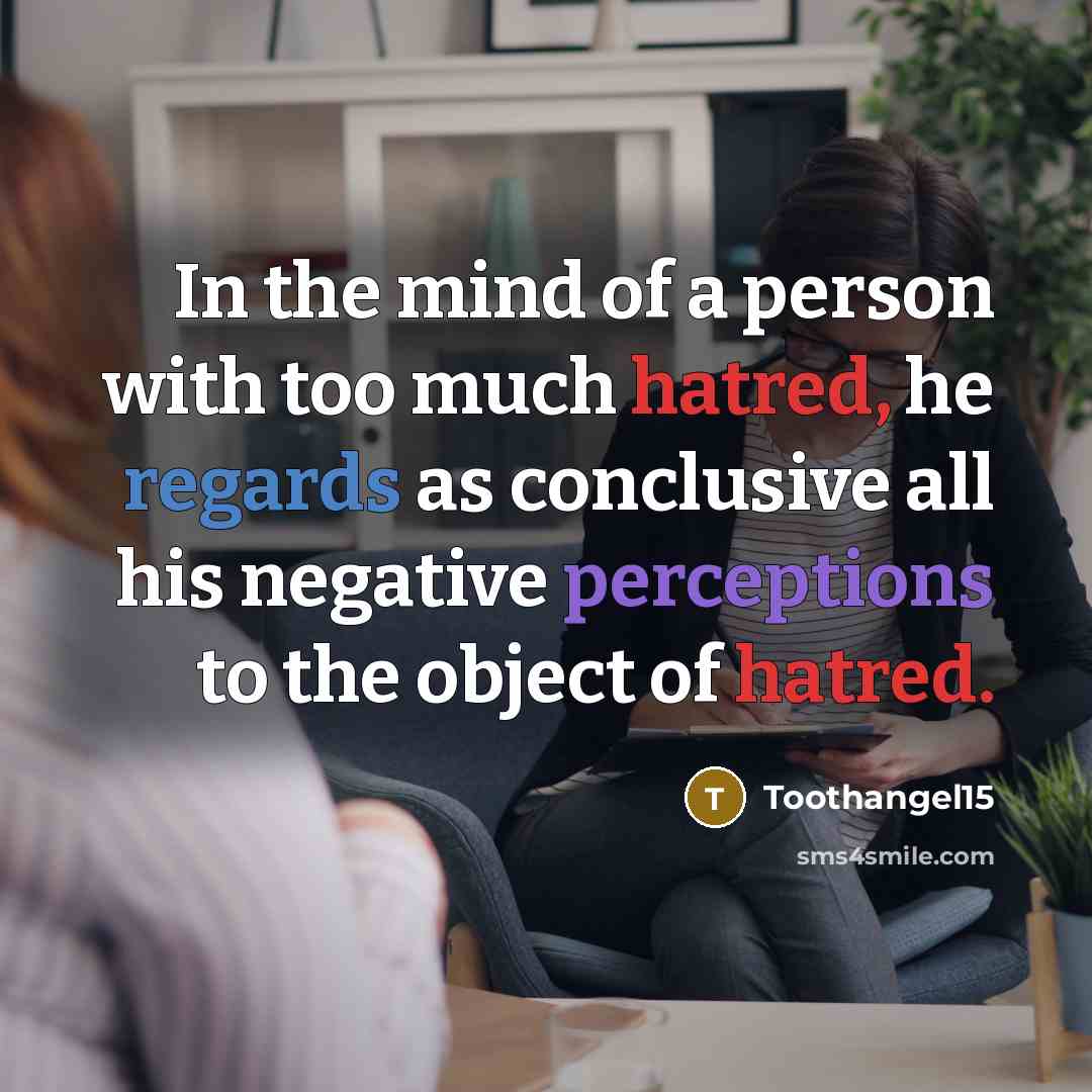 “In the mind of a person with too much hatred, he regards as conclusive all his negative perceptions to the object of hatred.” quote by Toothangel15