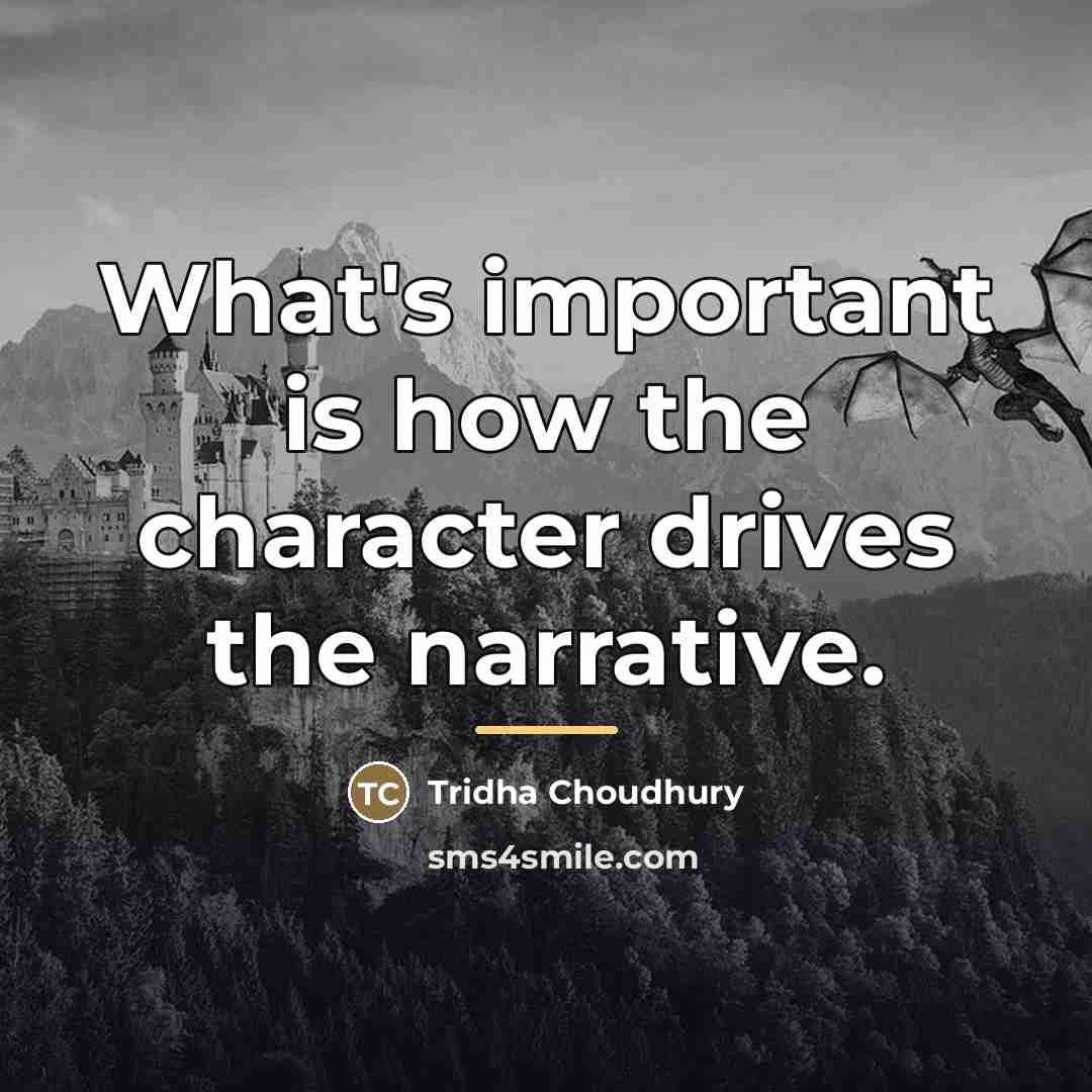 “What's important is how the character drives the narrative.…” quote by Tridha Choudhury