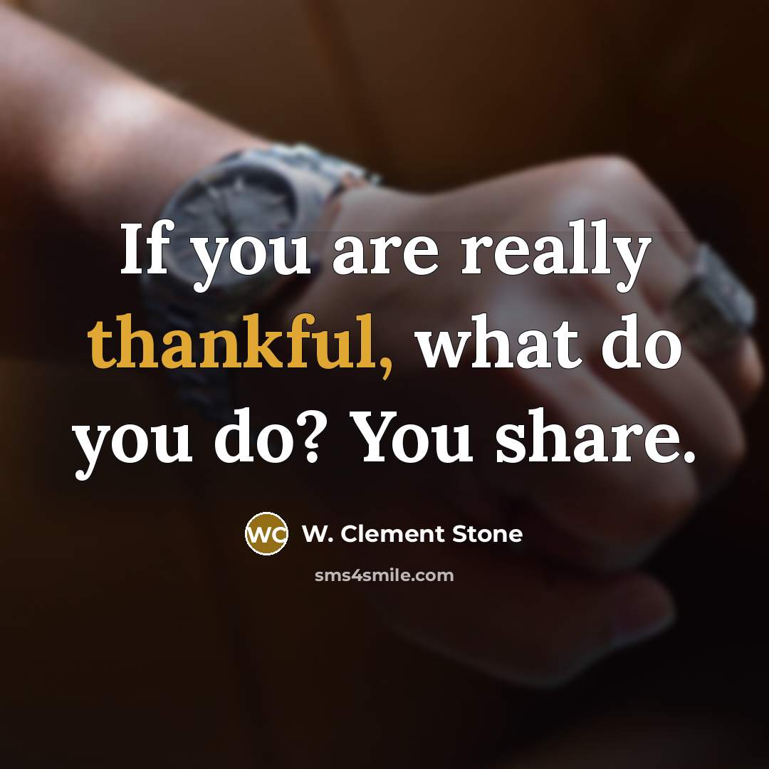 “If you are really thankful, what do you do? You…” quote by W. Clement Stone