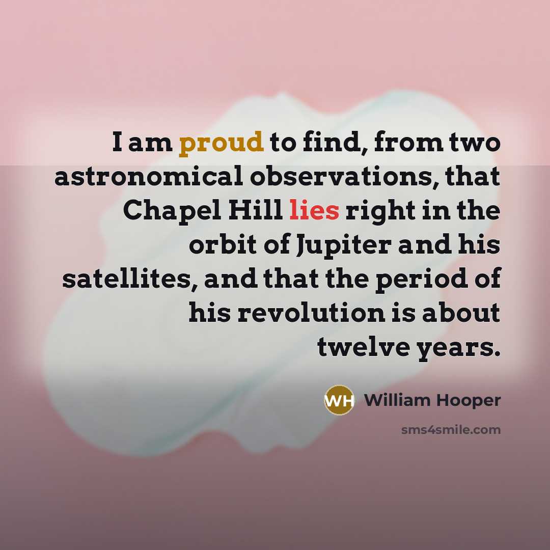 “I am proud to find, from two astronomical observations, that Chapel Hill lies right in the orbit of Jupiter and his satellites, and that the period of his revolution is about twelve years.” quote by William Hooper