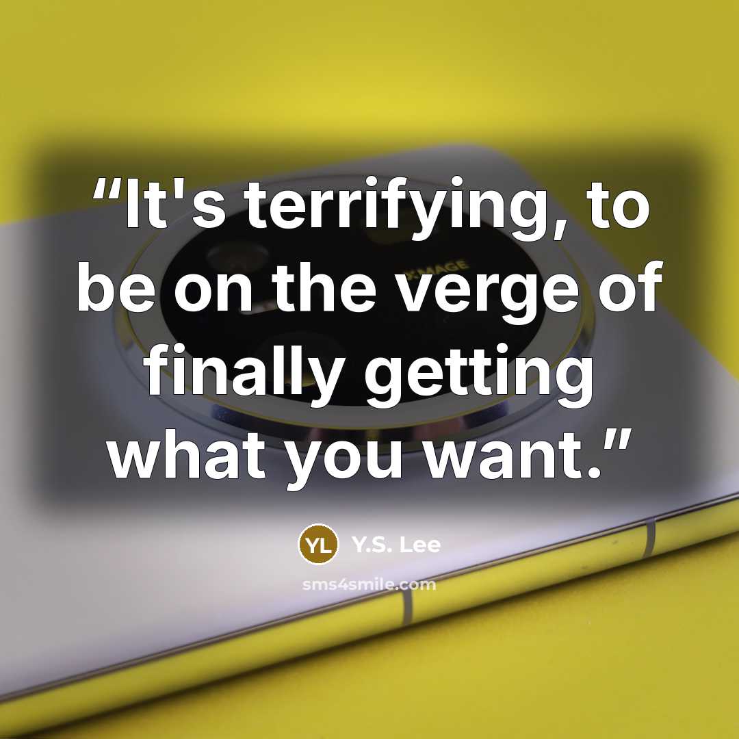 “It's terrifying, to be on the verge of finally getting what you want.” quote by Y.S. Lee