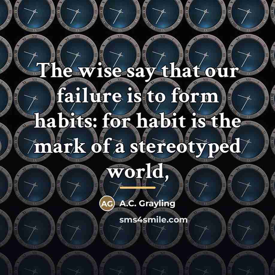 “The wise say that our failure is to form habits:…” quote by A.C. Grayling