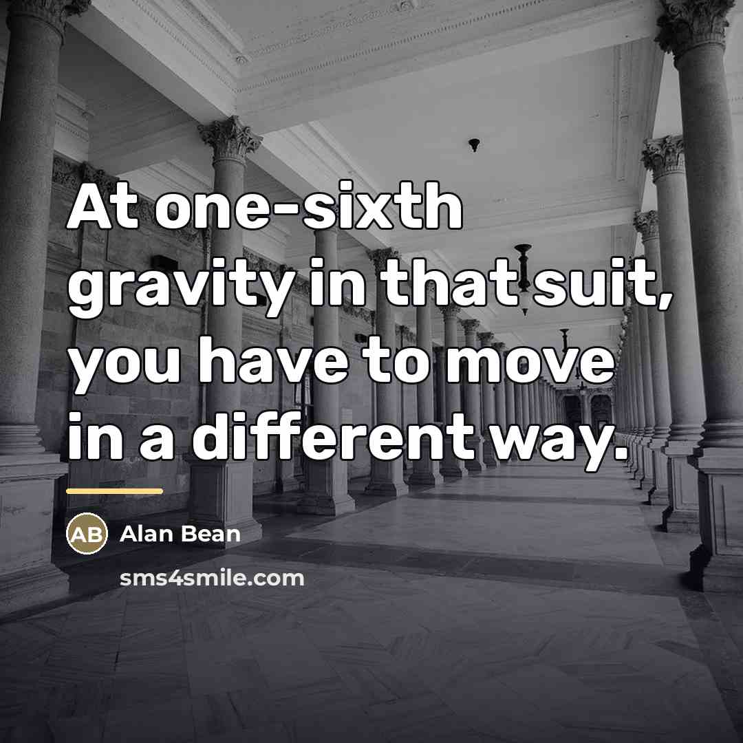 “At one-sixth gravity in that suit, you have to move…” quote by Alan Bean