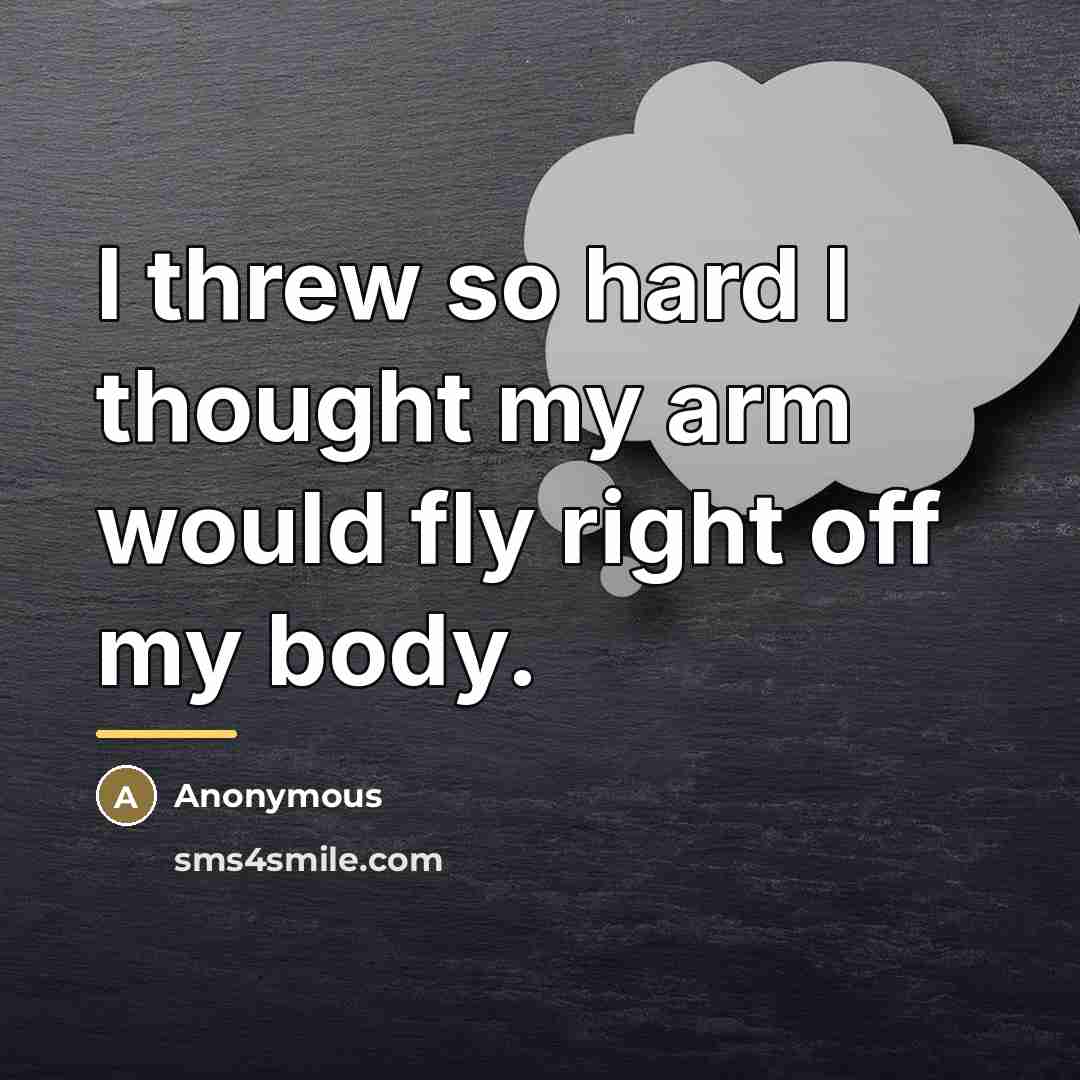 “I threw so hard I thought my arm would fly…” quote by Anonymous
