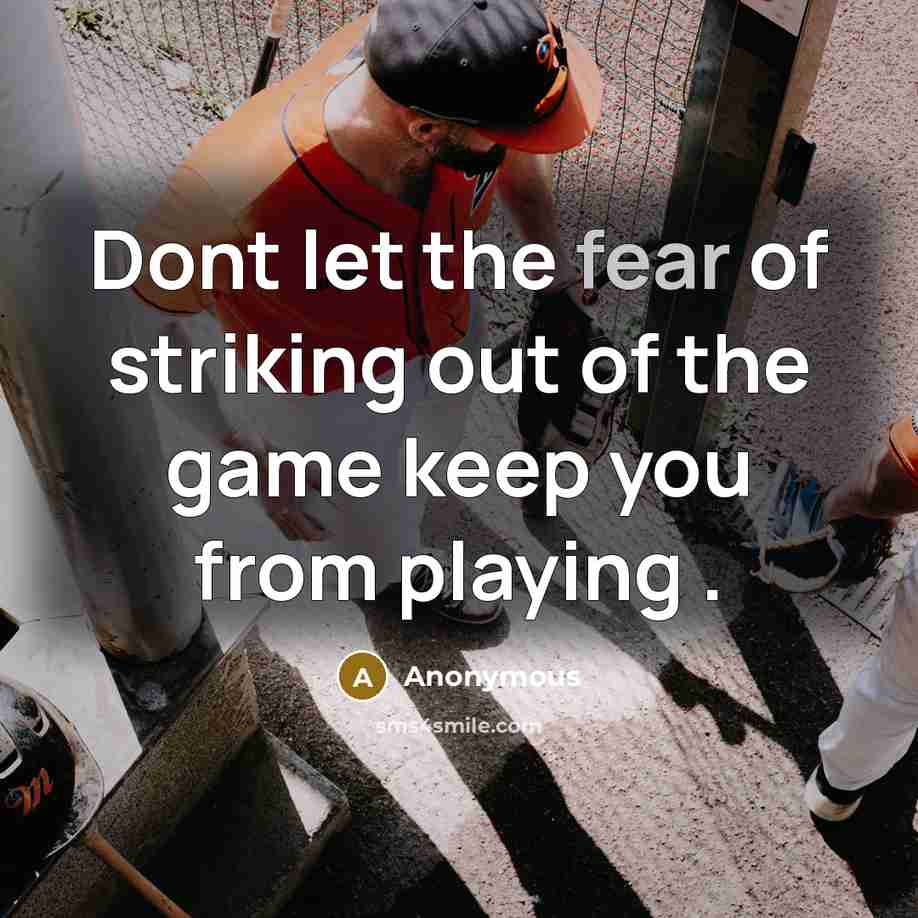 “Dont let the fear of striking out of the game keep you from playing .” quote by Anonymous
