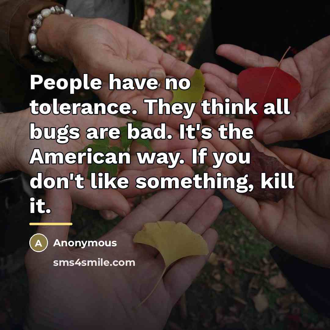 “People have no tolerance. They think all bugs are bad.…” quote by Anonymous