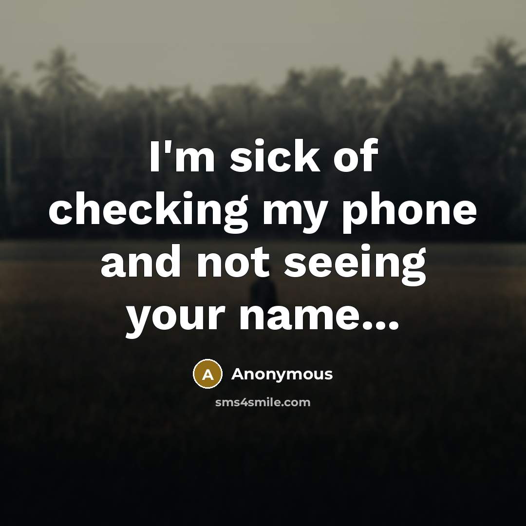 “I'm sick of checking my phone and not seeing your…” quote by Anonymous