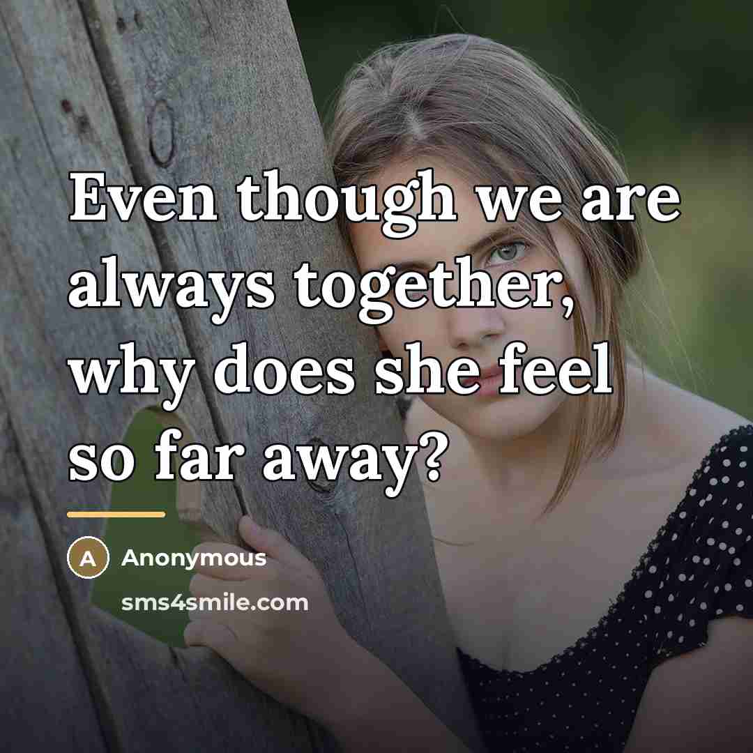 “Even though we are always together, why does she feel…” quote by Anonymous