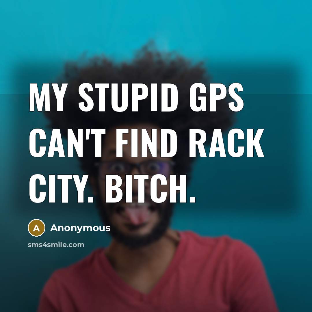 “My stupid GPS can't find Rack City. Bitch.…” quote by Anonymous