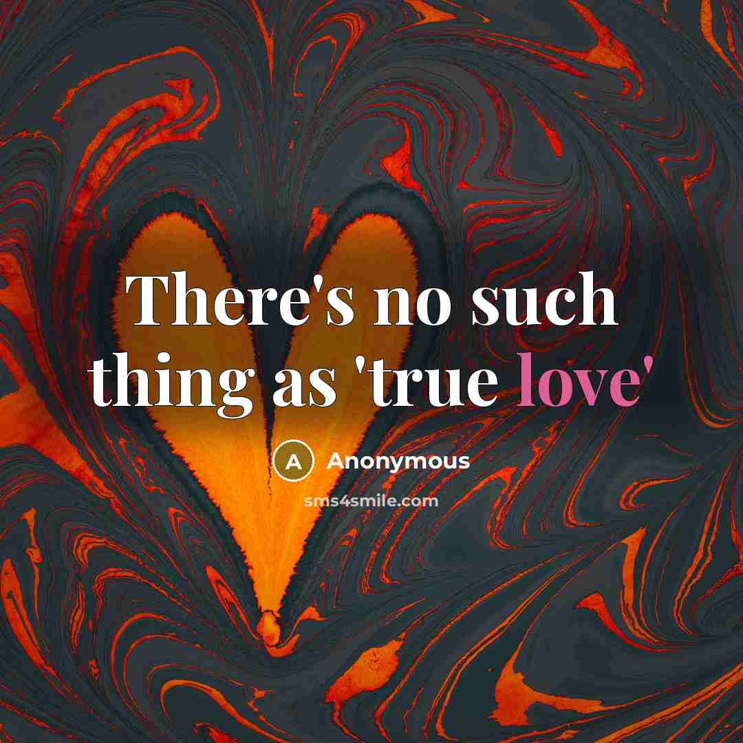 “There's no such thing as 'true love'…” quote by Anonymous