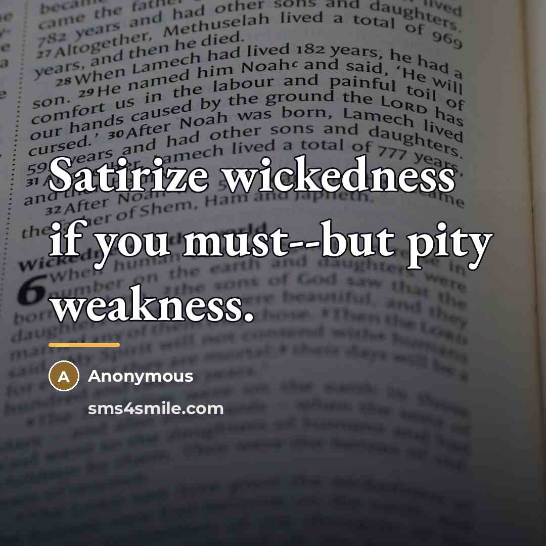 “Satirize wickedness if you must--but pity weakness.…” quote by Anonymous