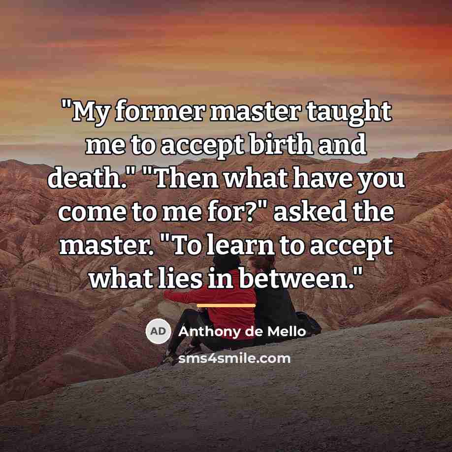 “"My former master taught me to accept birth and death."…” quote by Anthony de Mello