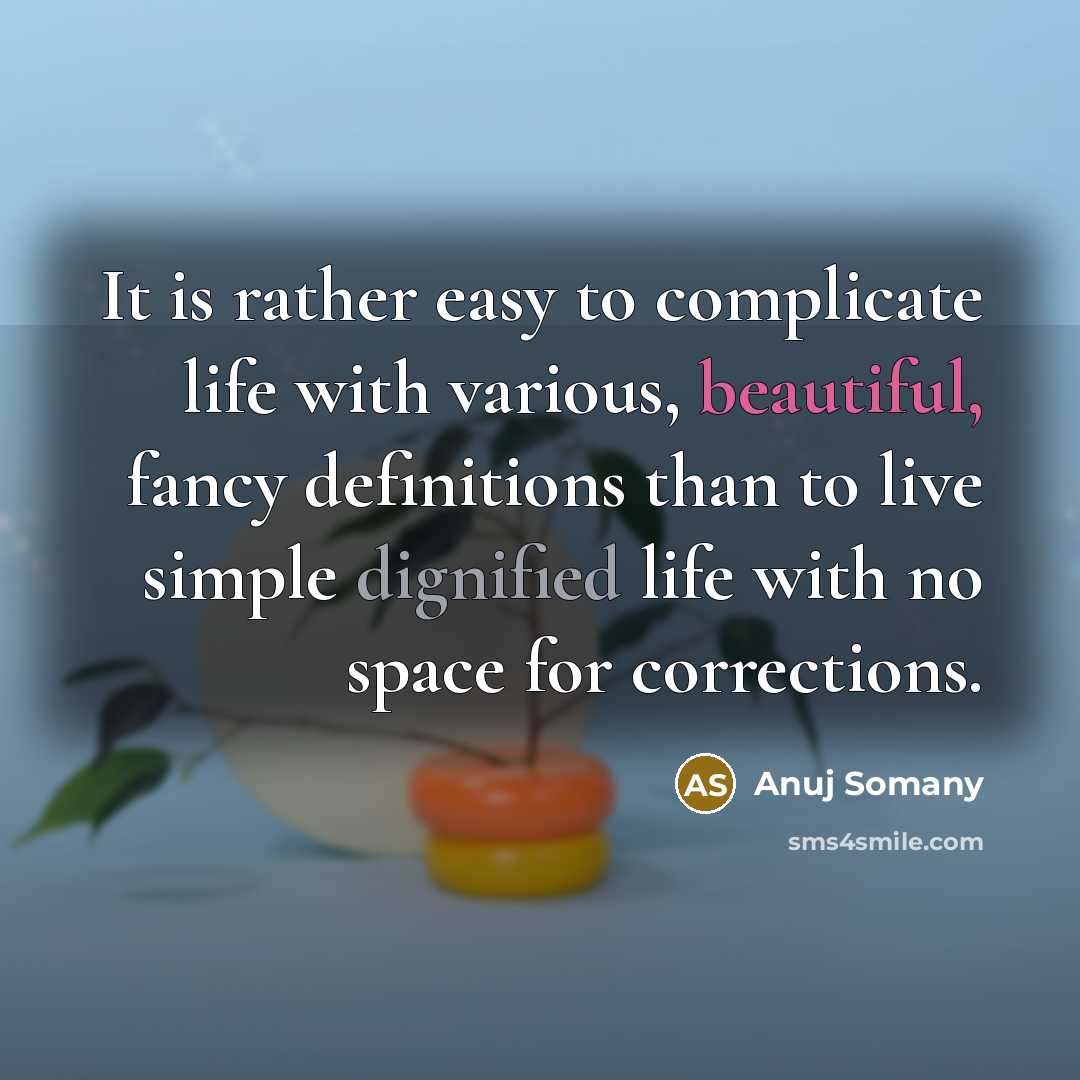 “It is rather easy to complicate life with various, beautiful, fancy definitions than to live simple dignified life with no space for corrections.” quote by Anuj Somany