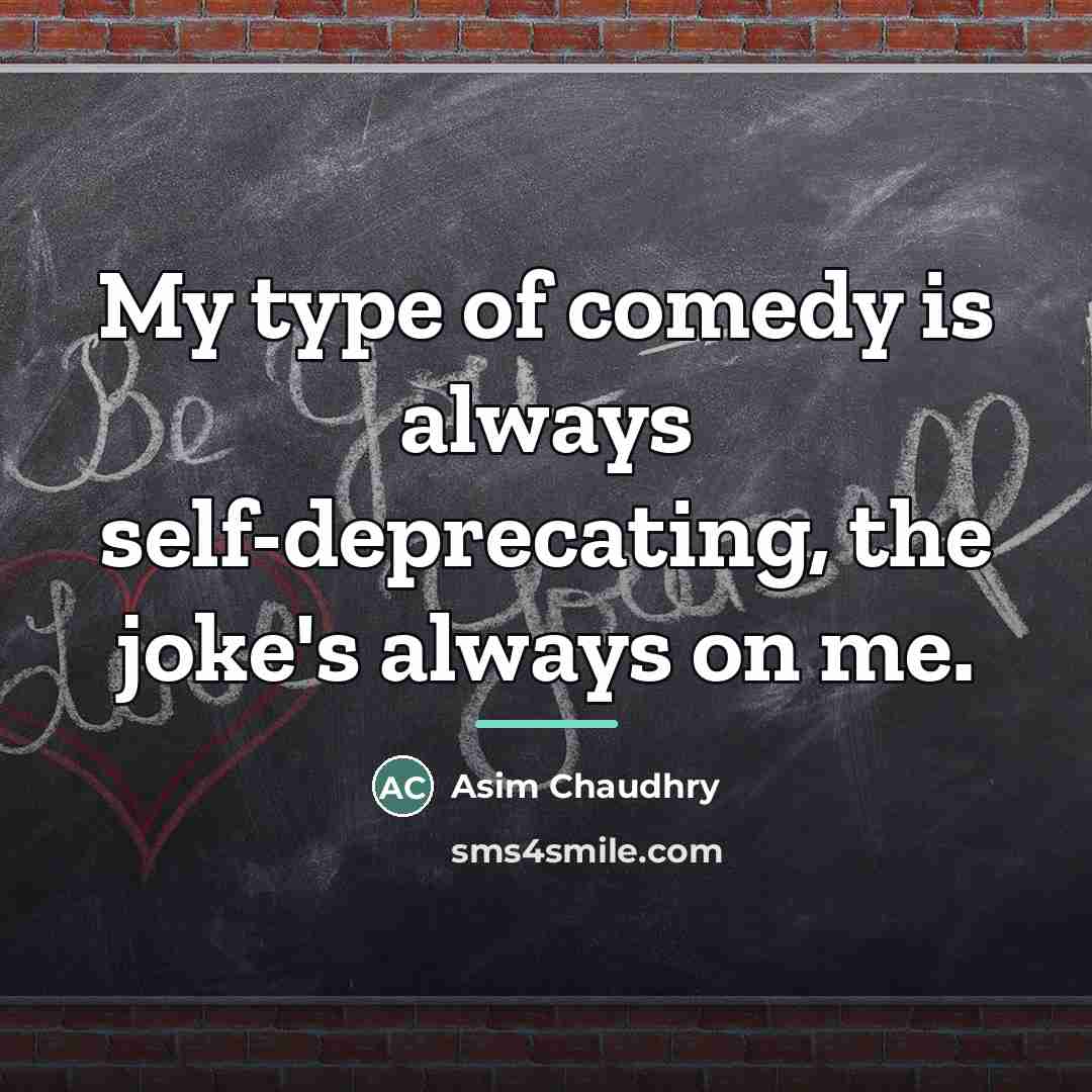 “My type of comedy is always self-deprecating, the joke's always…” quote by Asim Chaudhry