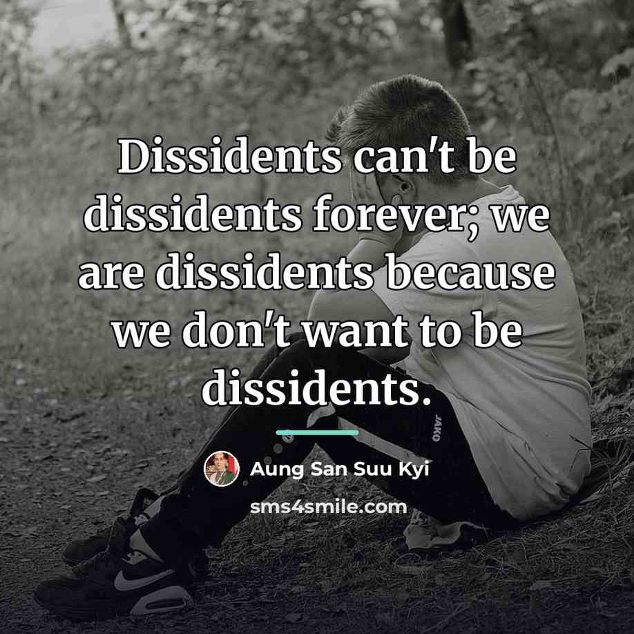 “Dissidents can't be dissidents forever; we are dissidents because we…” quote by Aung San Suu Kyi