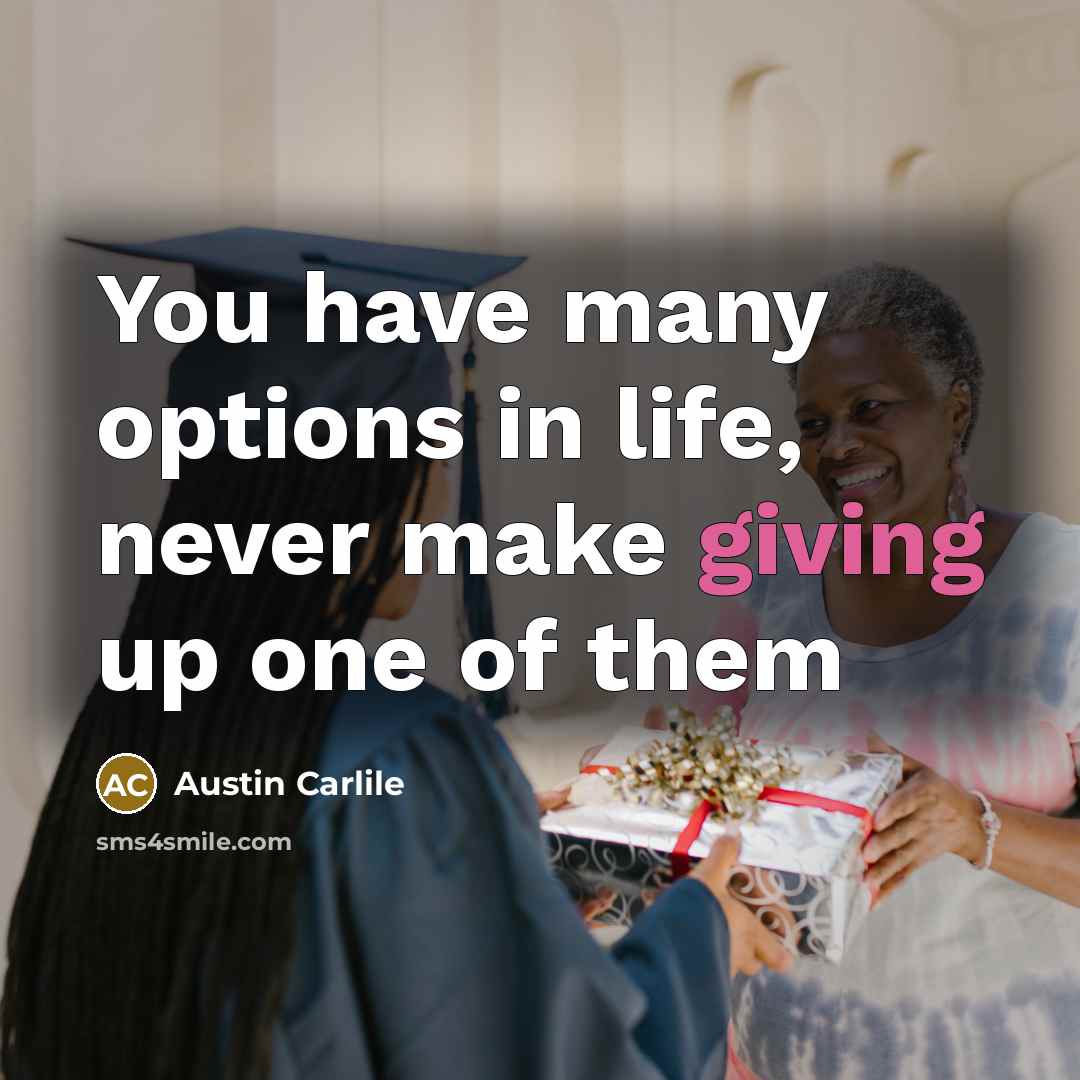 “You have many options in life, never make giving up…” quote by Austin Carlile