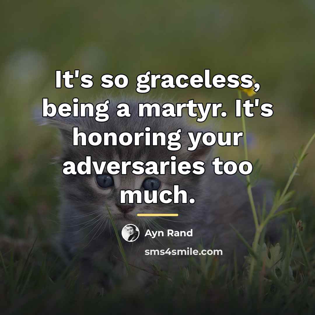 “It's so graceless, being a martyr. It's honoring your adversaries…” quote by Ayn Rand