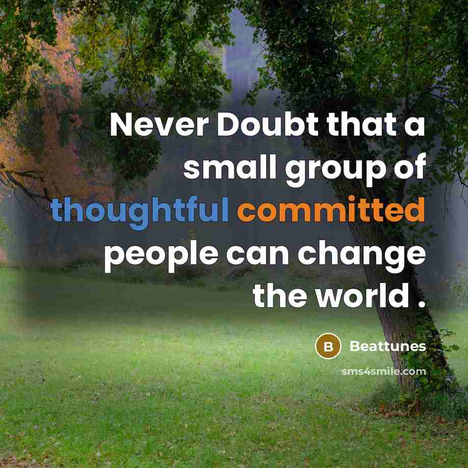 “Never Doubt that a small group of thoughtful committed people can change the world .” quote by Beattunes