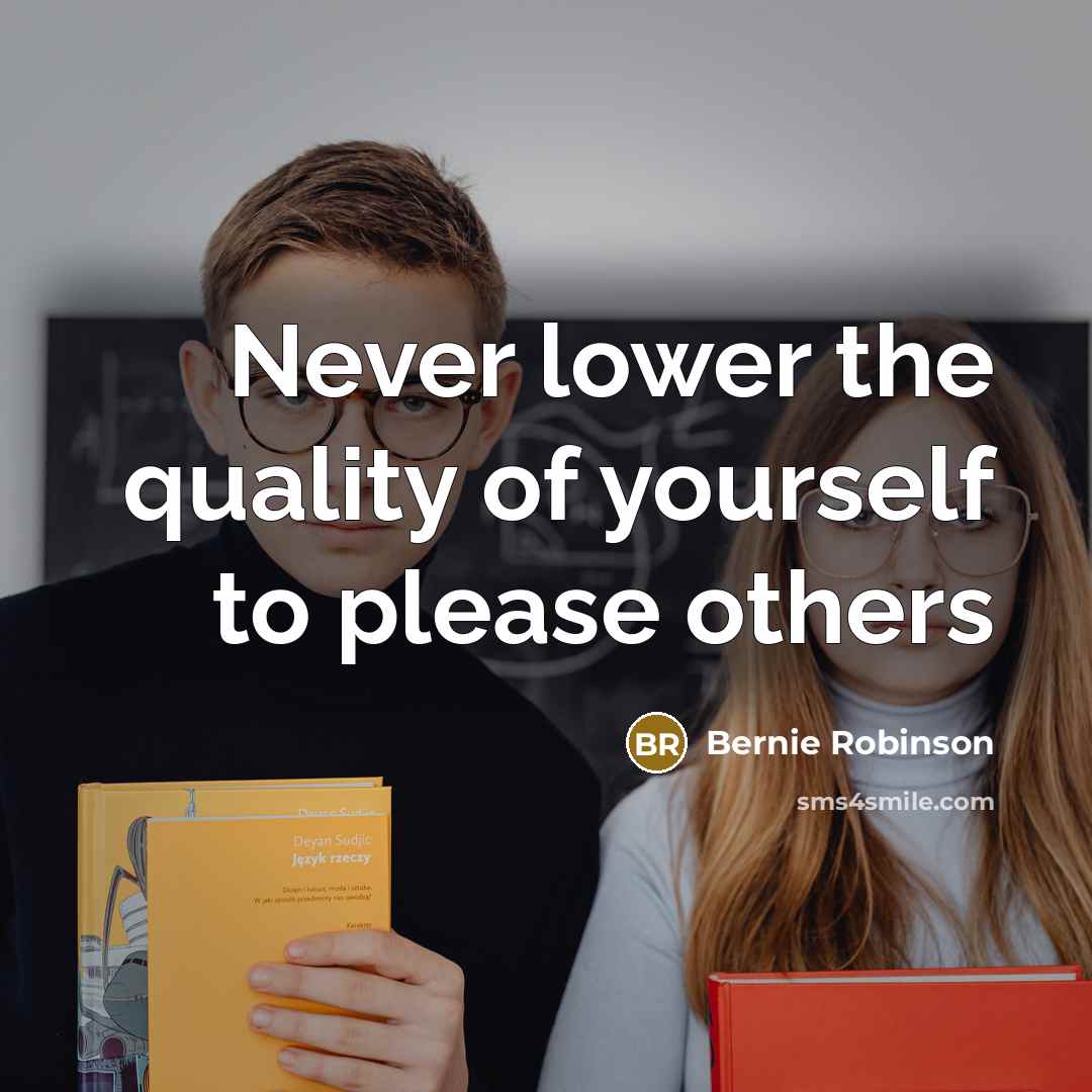 “Never lower the quality of yourself to please others” quote by Bernie Robinson