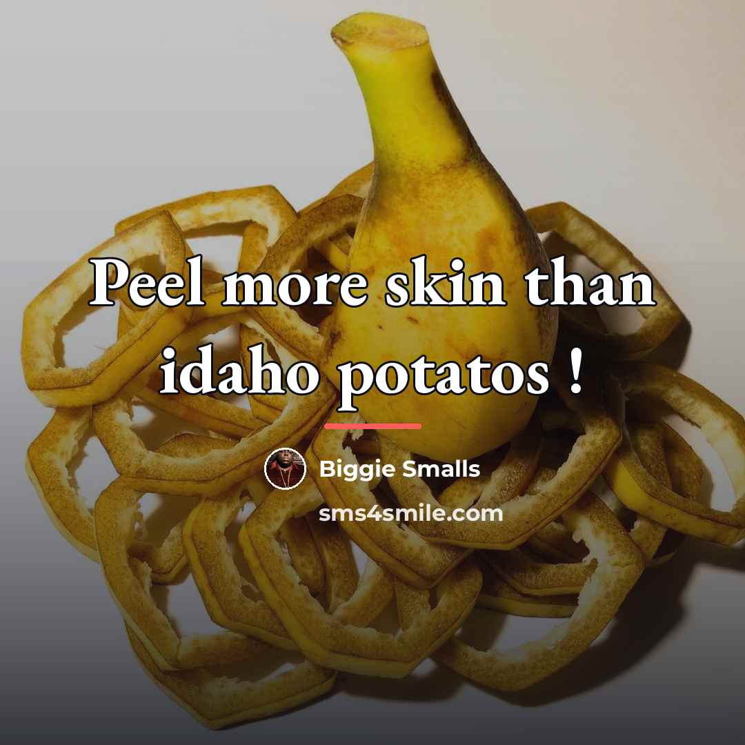 “Peel more skin than idaho potatos !…” quote by Biggie Smalls