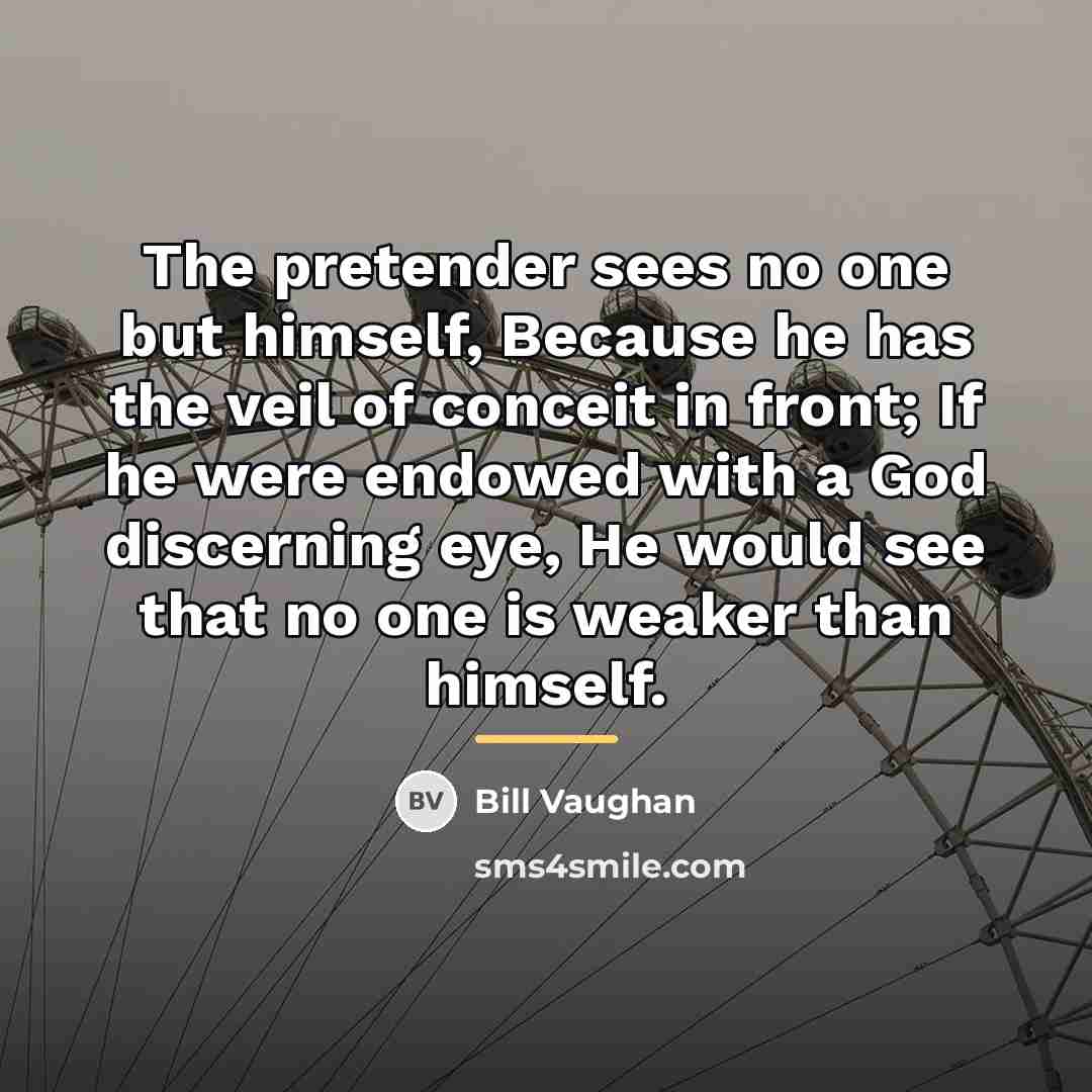 “The pretender sees no one but himself, Because he has…” quote by Bill Vaughan
