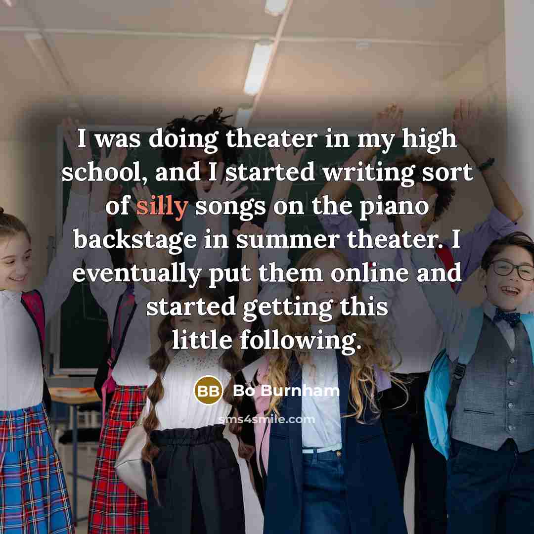 “I was doing theater in my high school, and I…” quote by Bo Burnham