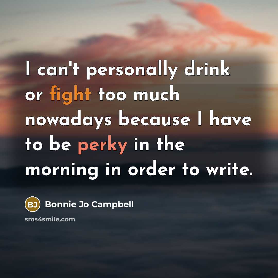 “I can't personally drink or fight too much nowadays because…” quote by Bonnie Jo Campbell