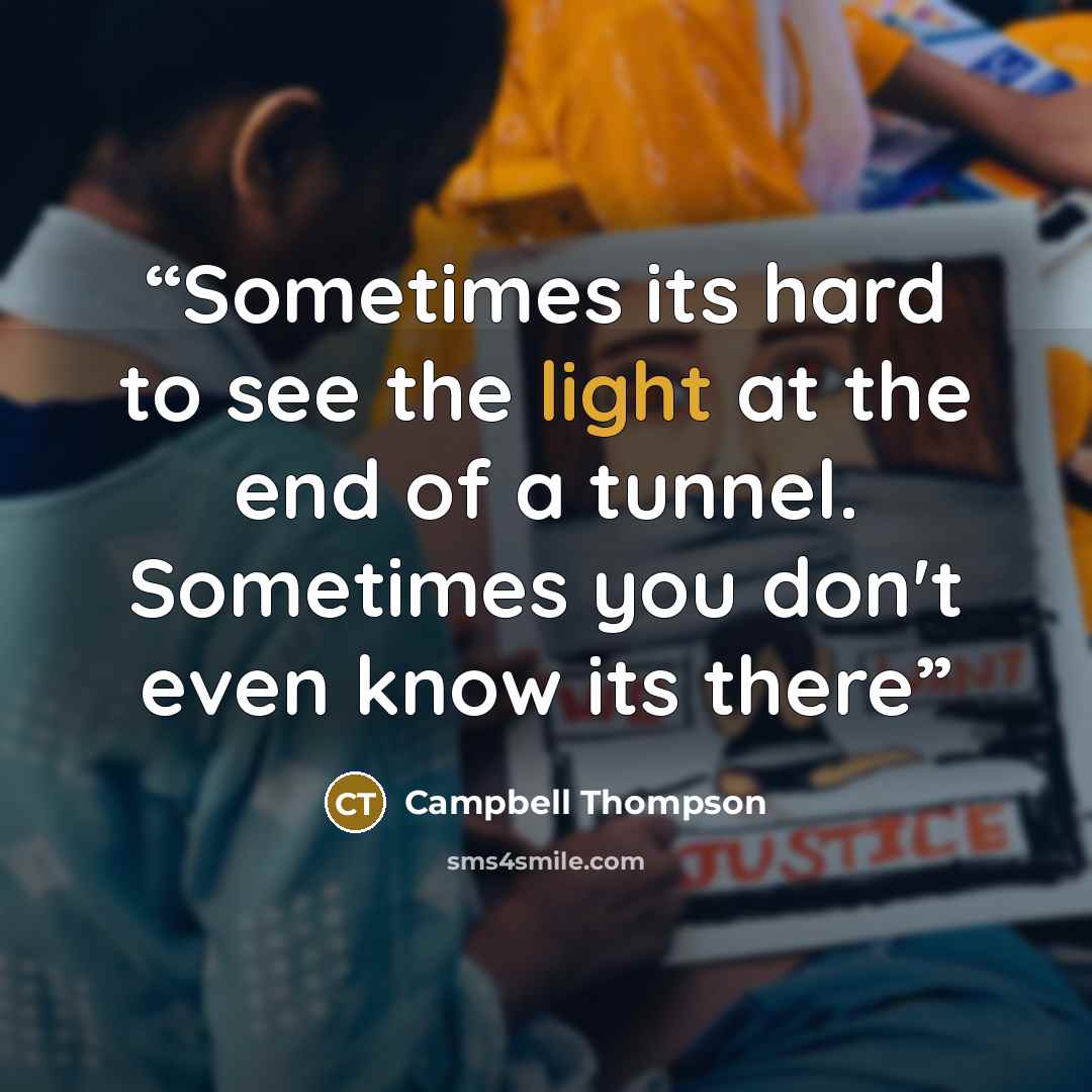 “Sometimes its hard to see the light at the end of a tunnel. Sometimes you don't even know its there” quote by Campbell Thompson