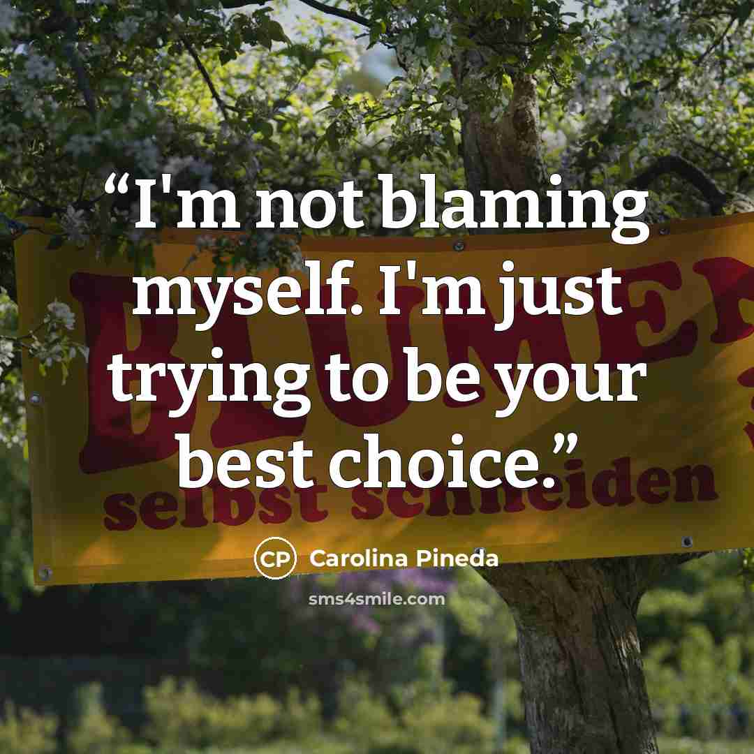 “I'm not blaming myself. I'm just trying to be your best choice.” quote by Carolina Pineda