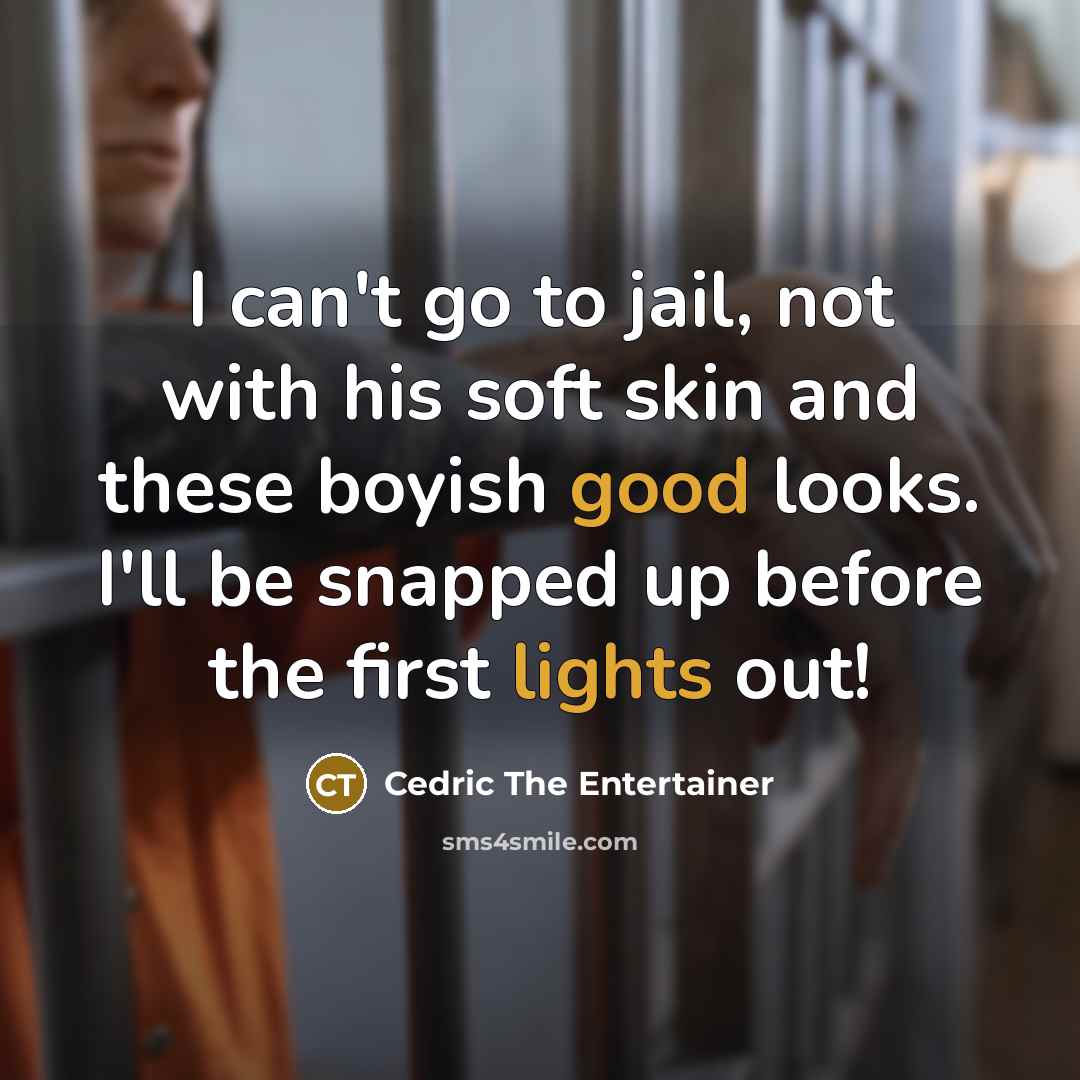 “I can't go to jail, not with his soft skin and these boyish good looks. I'll be snapped up before the first lights out!” quote by Cedric The Entertainer