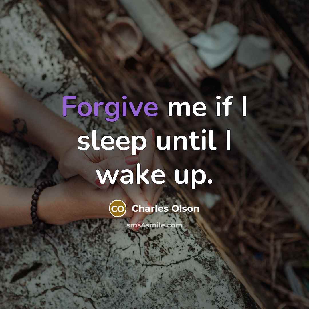 “Forgive me if I sleep until I wake up.…” quote by Charles Olson
