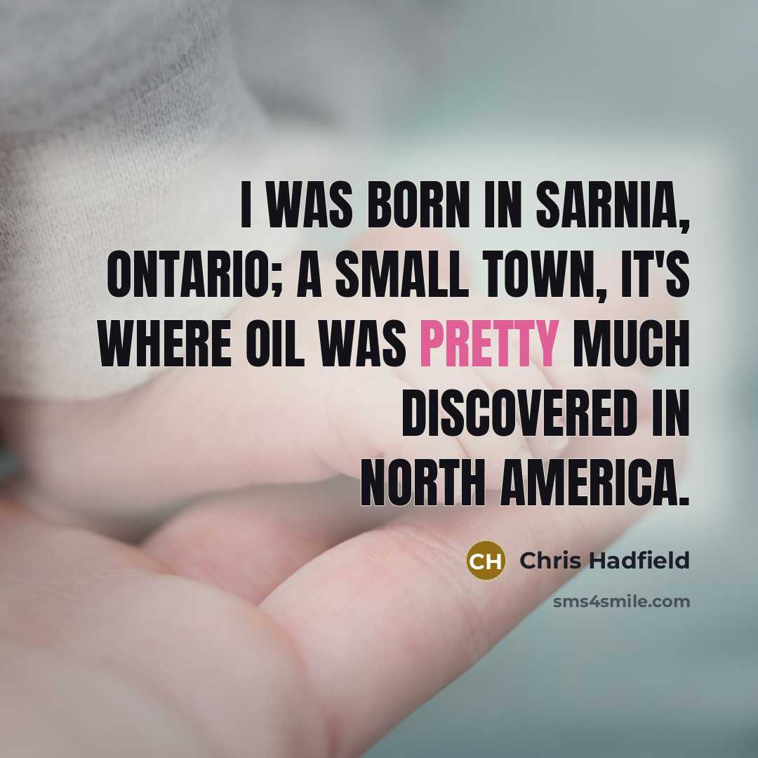“I was born in Sarnia, Ontario; a small town, it's…” quote by Chris Hadfield