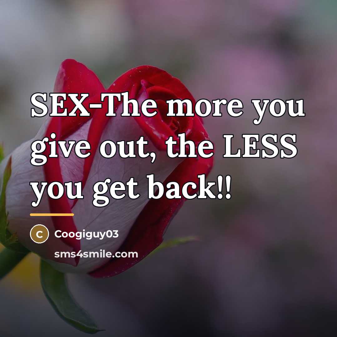 “SEX-The more you give out, the LESS you get back!!…” quote by Coogiguy03