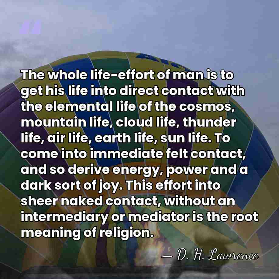 The whole life-effort of man is to get his life into direct&hellip; - D. H. Lawrence
