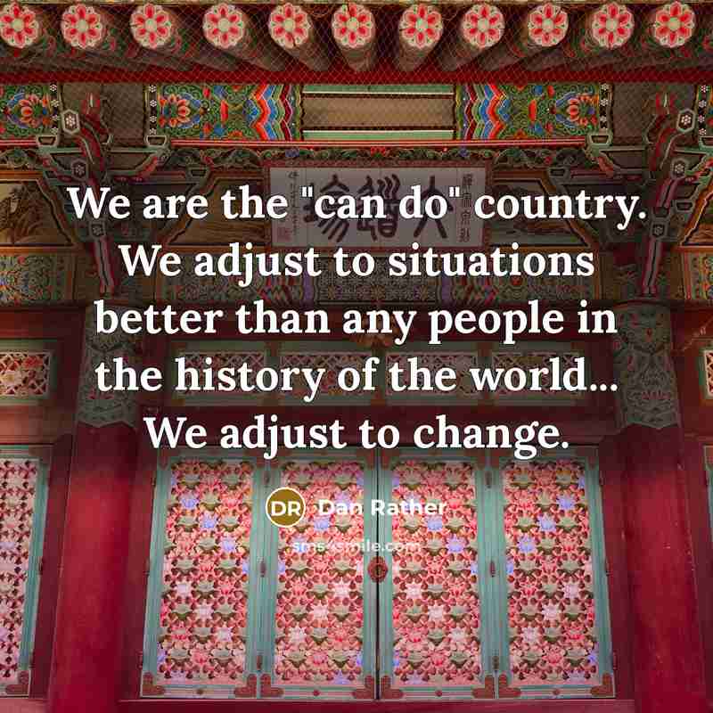 “We are the "can do" country. We adjust to situations…” quote by Dan Rather