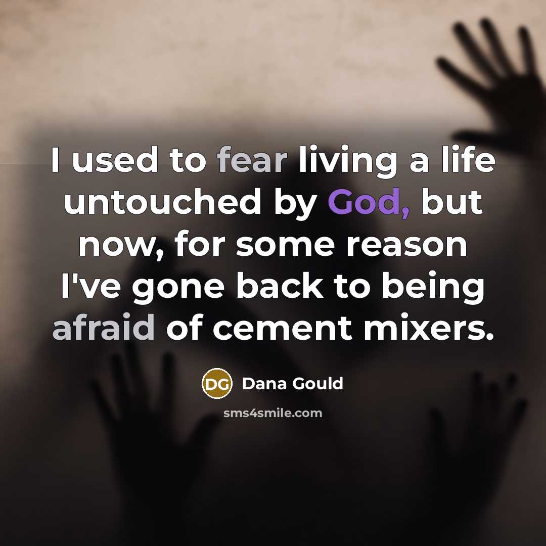 “I used to fear living a life untouched by God, but now, for some reason I've gone back to being afraid of cement mixers.” quote by Dana Gould