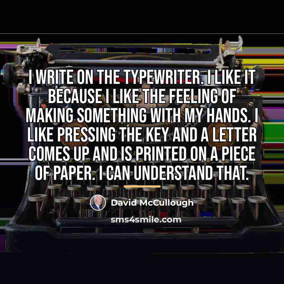 “I write on the typewriter. I like it because I…” quote by David McCullough