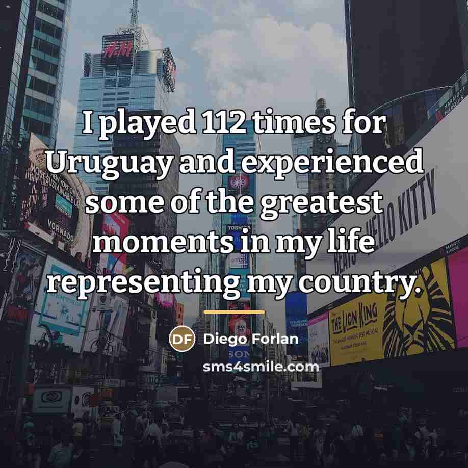 “I played 112 times for Uruguay and experienced some of…” quote by Diego Forlan