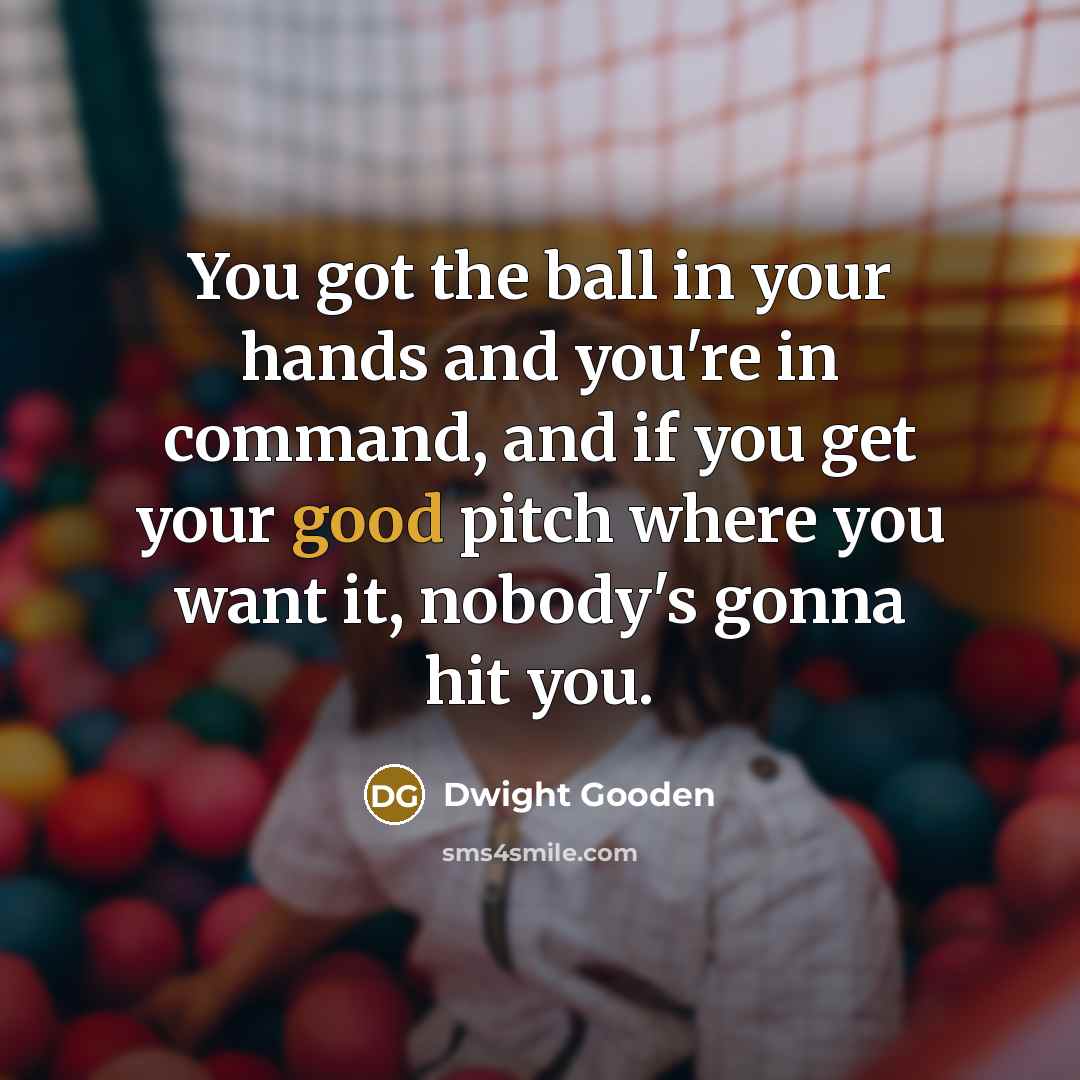 “You got the ball in your hands and you're in…” quote by Dwight Gooden