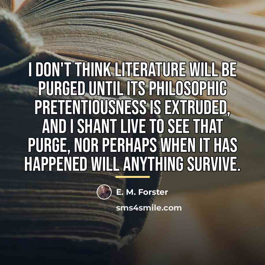 “I don't think literature will be purged until its philosophic…” quote by E. M. Forster