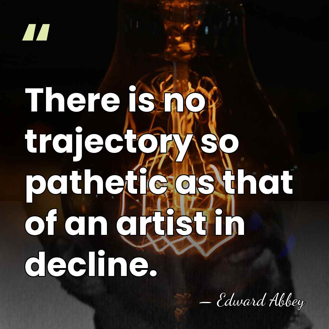 There is no trajectory so pathetic as that of an artist in&hellip; - Edward Abbey