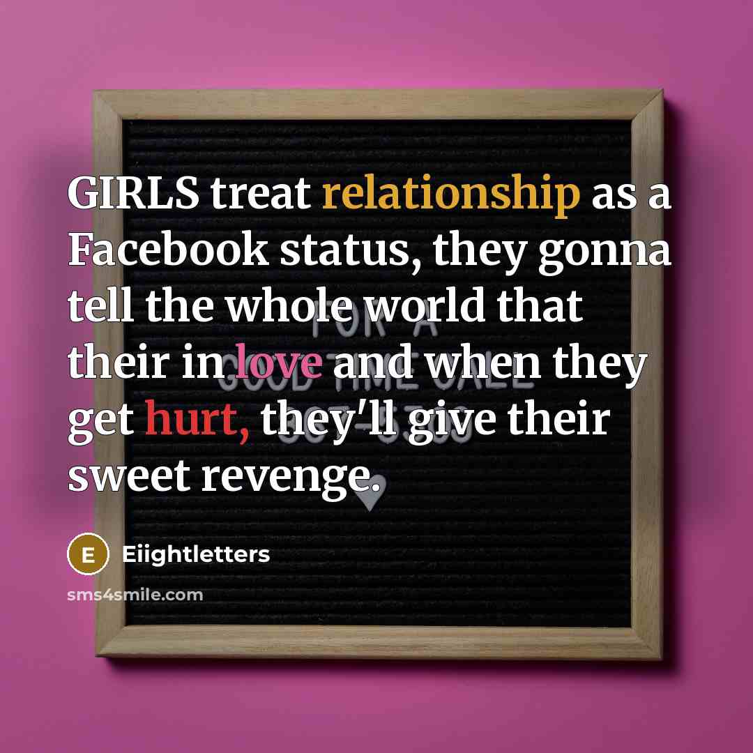 “GIRLS treat relationship as a Facebook status, they gonna tell the whole world that their in love and when they get hurt, they'll give their sweet revenge.” quote by Eiightletters