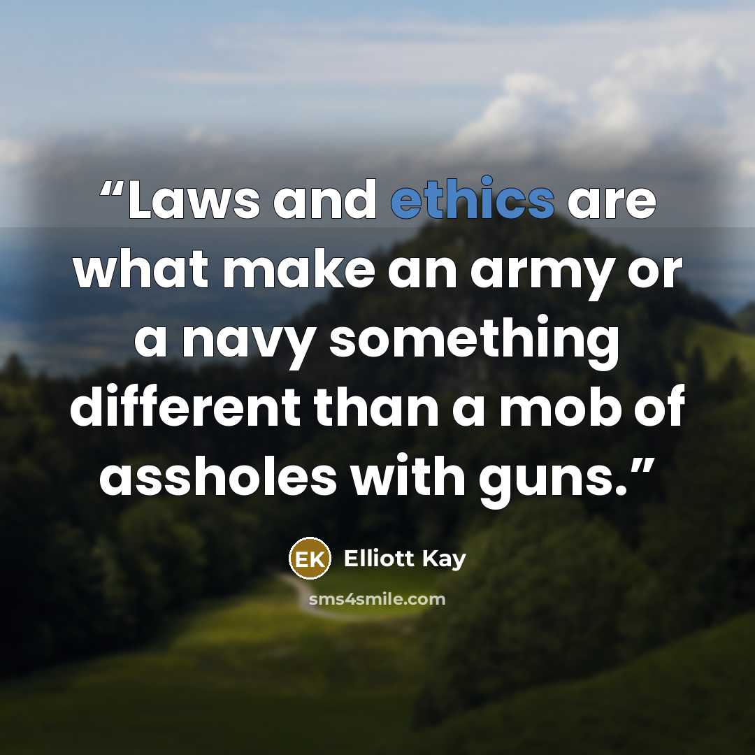 “Laws and ethics are what make an army or a navy something different than a mob of assholes with guns.” quote by Elliott Kay