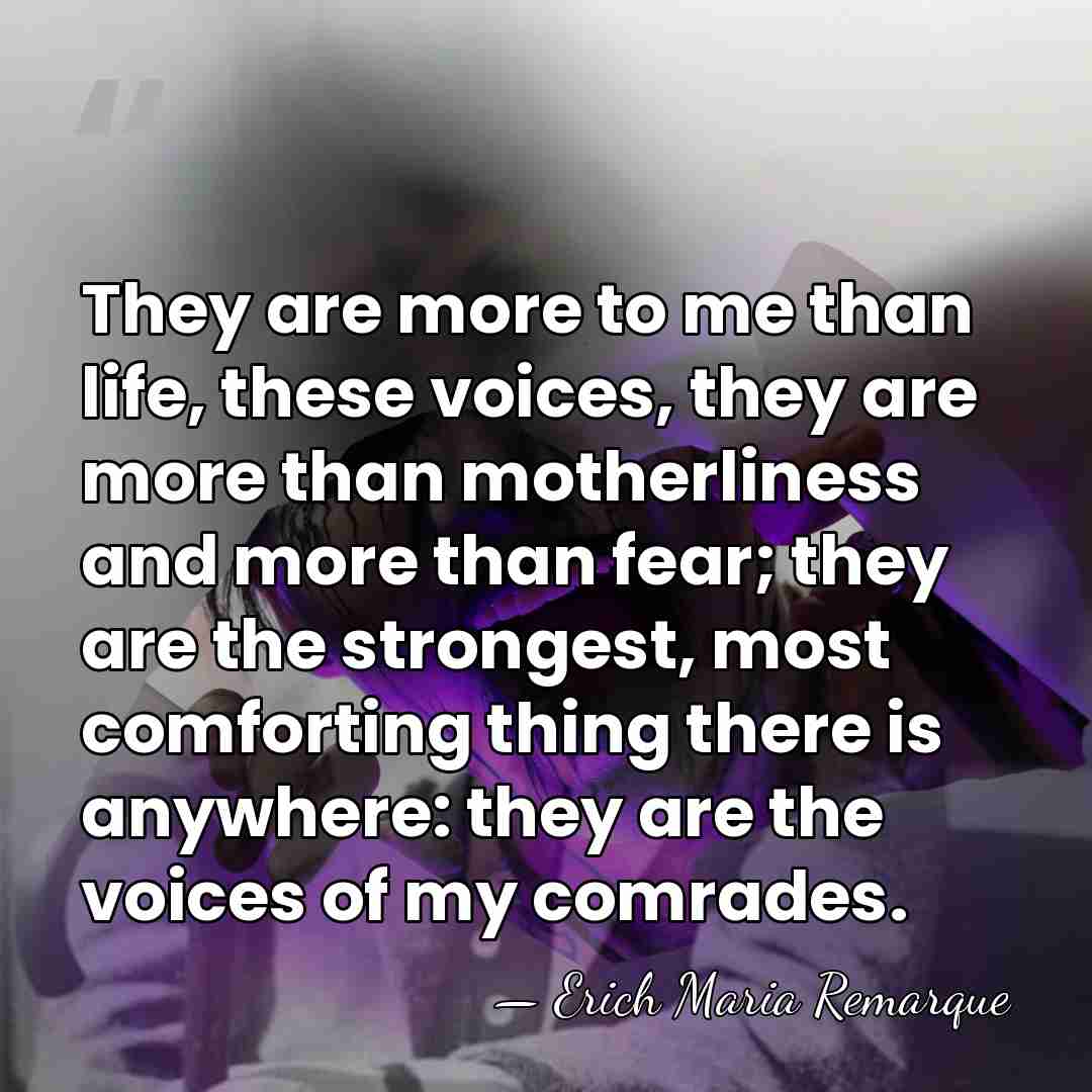 They are more to me than life, these voices, they are more&hellip; - Erich Maria Remarque