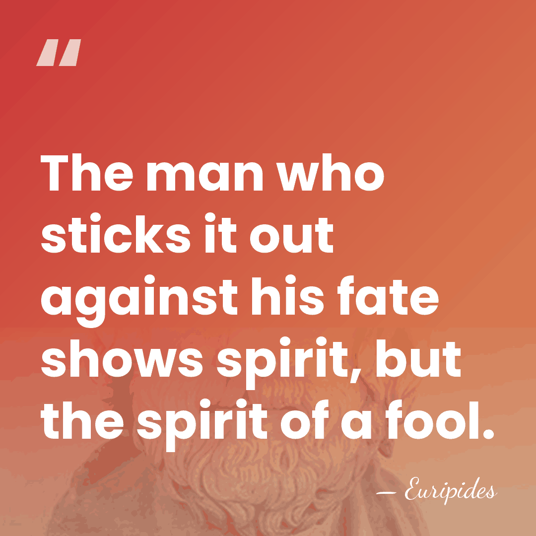 The man who sticks it out against his fate shows spirit, but&hellip; - Euripides