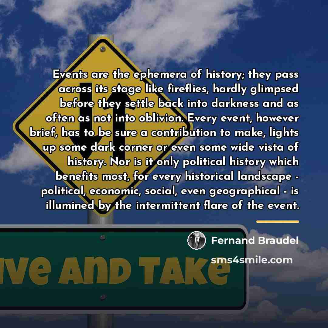 “Events are the ephemera of history; they pass across its…” quote by Fernand Braudel