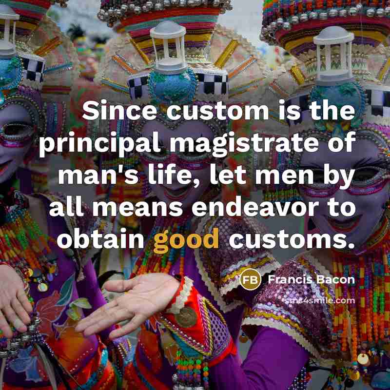 “Since custom is the principal magistrate of man's life, let…” quote by Francis Bacon